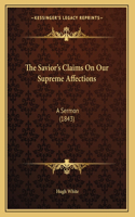 The Savior's Claims On Our Supreme Affections: A Sermon (1843)