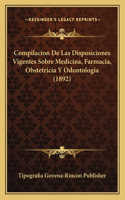 Compilacion De Las Disposiciones Vigentes Sobre Medicina, Farmacia, Obstetricia Y Odontologia (1892): (Spanish)