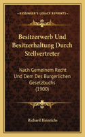 Besitzerwerb Und Besitzerhaltung Durch Stellvertreter: Nach Gemeinem Recht Und Dem Des Burgerlichen Gesetzbuchs (1900)