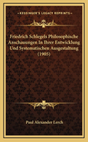 Friedrich Schlegels Philosophische Anschauungen In Ihrer Entwicklung Und Systematischen Ausgestaltung (1905)