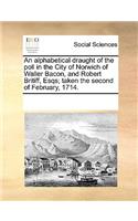 An Alphabetical Draught of the Poll in the City of Norwich of Waller Bacon, and Robert Britiff, Esqs; Taken the Second of February, 1714.