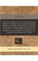 English Liberties, Or, the Free-Born Subject's Inheritance Containing, I. Magna Charta, the Habeas Corpus ACT, and Divers Other Most Useful Statutes ... II. the Proceedings in Appeals of Murther, the Work and Power of Parliaments (1682)