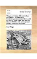 The present state of Great-Britain and Ireland. In three parts. Containing an accurate and impartial account of these great and famous islands