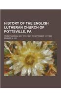 History of the English Lutheran Church of Pottsville, Pa; From Its Origin, May 16th, 1847, to September 1st, 1888