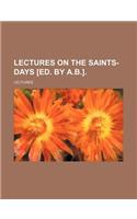 Lectures on the Saints-Days [Ed. by A.B.].