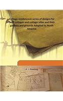 Cottage Residences: Or, A Series Of Designs For Rural Cottages And Cottage Villas, And Their Gardens And Grounds. Adapted To North America