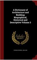 A Dictionary of Architecture and Building; Biographical, Historical and Descriptive Volume 3