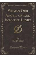 Woman Our Angel, or Led Into the Light (Classic Reprint)