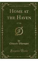 Home at the Haven: A Tale (Classic Reprint)