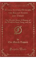Russia, Austria-Hungary, the Balkan States and Turkey, Vol. 6: The World's Story; A History of the World in Story, Song, and Art (Classic Reprint)