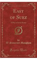 East of Suez: A Play in Seven Scenes (Classic Reprint)