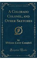 A Colorado Colonel, and Other Sketches (Classic Reprint)