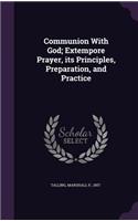 Communion With God; Extempore Prayer, its Principles, Preparation, and Practice