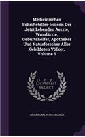 Medicinisches Schriftsteller-lexicon Der Jetzt Lebenden Aerzte, Wundärzte, Geburtshelfer, Apotheker Und Naturforscher Aller Gebildeten Völker, Volume 6