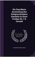 Die Danckbare Anwendung Des Religionsfriedens Handelte in Einer Predigt AB J. B. Oswald