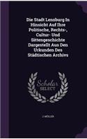 Die Stadt Lenzburg in Hinsicht Auf Ihre Politische, Rechts-, Cultur- Und Sittengeschichte Dargestellt Aus Den Urkunden Des Stadtischen Archivs