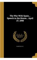 The War With Spain... Speech in the House... April 27, 1898