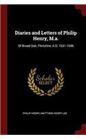 Diaries and Letters of Philip Henry, M.a.: Of Broad Oak, Flintshire, A.D. 1631-1696