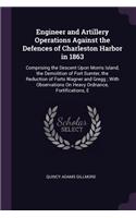 Engineer and Artillery Operations Against the Defences of Charleston Harbor in 1863: Comprising the Descent Upon Morris Island, the Demolition of Fort Sumter, the Reduction of Forts Wagner and Gregg; With Observations On Heavy Ordnan