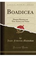 Boadicea: Drama Heroico En Tres Actos Y En Verso (Classic Reprint)