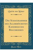 Die Schatzkammer Des AllerhÃ¶chsten Kaiserhauses Beschrieben (Classic Reprint)