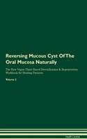 Reversing Mucous Cyst Of The Oral Mucosa Naturally The Raw Vegan Plant-Based Detoxification & Regeneration Workbook for Healing Patients. Volume 2