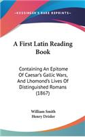 A First Latin Reading Book: Containing an Epitome of Caesar's Gallic Wars, and Lhomond's Lives of Distinguished Romans (1867)
