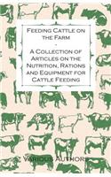 Feeding Cattle on the Farm - A Collection of Articles on the Nutrition, Rations and Equipment for Cattle Feeding
