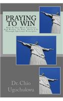 Praying To Win: How To Get More Victories And Riches In Your Daily Life Through Spiritual Principles