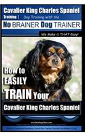 Cavalier King Charles Spaniel Training Dog Training with the No Brainer Dog Trainer We Make it THAT Easy!