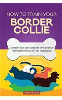 How to Train Your Border Collie (Dog Training Collection)