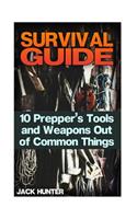 Survival Guide: 10 Prepper's Tools and Weapons Out of Common Things: (Survival Guide, Survival Gear)(Survival Book)