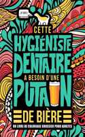 Cette hygiéniste dentaire a besoin d'une putain de bière: Un livre de coloriage grossier pour adultes: Un livre anti-stress vulgaire pour hygiénistes dentaires avec des gros mots