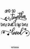 And so together they built a life they loved Notebook