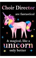 Choir Director Officer are fantastical & magical, like a unicorn only better, employee appreciation notebook: unicorn journal, appreciation gifts for coworkers with Lined and Blank Pages