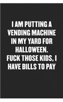 I Am Putting a Vending Machine in My Yard for Halloween. Fuck Those Kids, I Have Bills to Pay: Funny Blank Lined Journal - Snarky Friend Coworker Gift Notebook