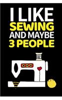 I Like Sewing And Maybe 3 People: Funny Sewing Lovers Notebook/Journal (6" X 9") Unique Sewers Gift Ideas For Birthday Or Christmas