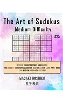 The Art of Sudokus Medium Difficulty #25: Develop Your Strategies And Master The Hardest Sudoku Puzzles Ever Assembled In A Large Print Book (100 Medium Difficulty Puzzles)
