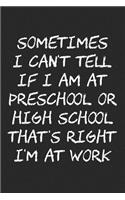 Sometimes I Can't Tell If I Am at Preschool or High School That's Right I'm at Work