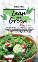 Lean And Green Recipes: A Simplified Guide To Easy To Follow Lean And Green Recipes For Rapid Weight Loss, Reset Your Metabolism And Enjoy Amazing Tasty And Healthy Recipes