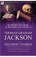 Collected Supernatural and Weird Fiction of Thomas Graham Jackson-Six Ghost Stories-Two Novelettes and Four Shorter Tales to Chill the Blood