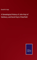 Genealogical History of John Hoyt of Salisbury, and David Hoyt of Deerfield