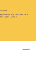 My Wanderings, being Travels in the East in 1846-47, 1850-51, 1852-53