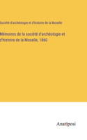 Mémoires de la société d'archéologie et d'histoire de la Moselle, 1860