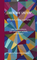 "OBEN WIE UNTEN" ist Vielfalt, Klang und Farbe: "Wer das All erkennt, sich selbst aber verfehlt, verfehlt alles"