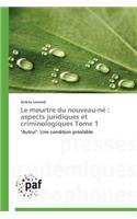 Le Meurtre Du Nouveau-Né: Aspects Juridiques Et Criminologiques Tome 1