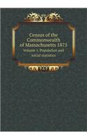 Census of the Commonwealth of Massachusetts 1875 Volume 1. Population and Social Statistics