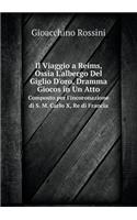 Il Viaggio a Reims, Ossia l'Albergo del Giglio d'Oro, Dramma Giocos in Un Atto Composto Per l'Incoronazione Di S. M. Carlo X, Re Di Francia