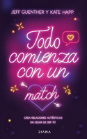 Todo Comienza Con Un Match: Crea Relaciones Auténticas Sin Dejar de Ser Tú / It All Starts with a Match