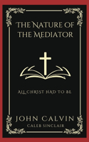 Nature of the Mediator: All Christ Had to Be (Grapevine Press)